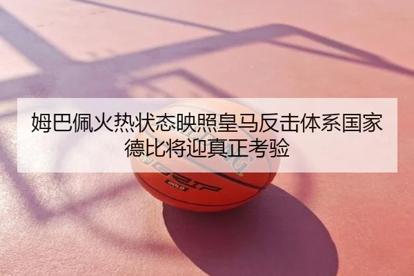 姆巴佩火热状态映照皇马反击体系国家德比将迎真正考验