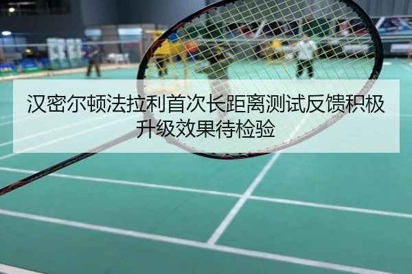 汉密尔顿法拉利首次长距离测试反馈积极升级效果待检验